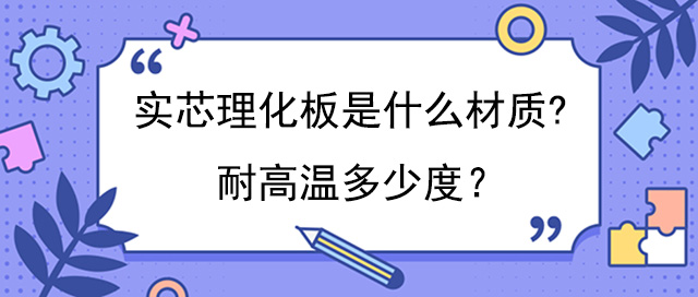 实芯理化板是什么材质?耐高温多少度