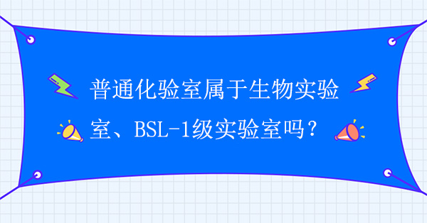 普通化验室属于生物实验室吗？普通化验室属于BSL-1级实验室吗？